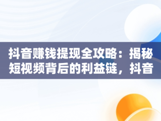 抖音赚钱提现全攻略：揭秘短视频背后的利益链，抖音怎么赚钱提现到银行卡 
