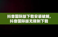 抖音国际版下载安装破解,抖音国际版无限制下载