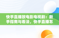 快手直播放电影电视剧：新手指南与看法，快手直播怎么放电影电视剧有收益吗 