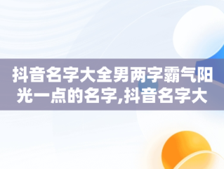 抖音名字大全男两字霸气阳光一点的名字,抖音名字大全男两字