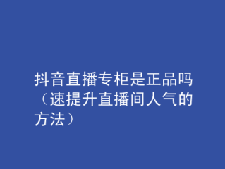抖音官网买的东西是正品吗(抖音上官网旗舰店是不是真的)