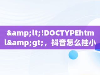 &lt;!DOCTYPEhtml&gt;，抖音怎么挂小黄车卖东西呢一般佣金多少 