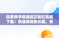 探索快手极速版正版红包版下载：快速体验新乐趣，快手极速版正版红包版下载最新版 