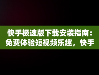 快手极速版下载安装指南：免费体验短视频乐趣，快手极速版下载并且安装免费vip 