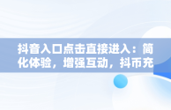 抖音入口点击直接进入：简化体验，增强互动，抖币充值入口官网 