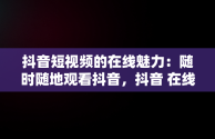 抖音短视频的在线魅力：随时随地观看抖音，抖音 在线观看 