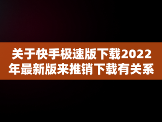 关于快手极速版下载2022年最新版来推销下载有关系吗的信息