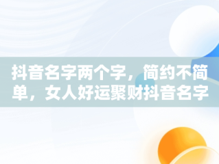 抖音名字两个字，简约不简单，女人好运聚财抖音名字两个字 