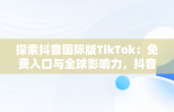 探索抖音国际版TikTok：免费入口与全球影响力，抖音国际版免费入口tiktok色板 