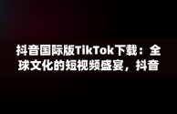 抖音国际版TikTok下载：全球文化的短视频盛宴，抖音国际版app下载,官方网站 