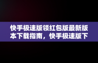 快手极速版领红包版最新版本下载指南，快手极速版下载领现金免费领红包 