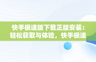 快手极速版下载正版安装：轻松获取与体验，快手极速版下载正版安装快 