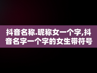 抖音名称.昵称女一个字,抖音名字一个字的女生带符号