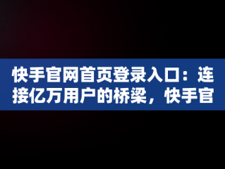 快手官网首页登录入口：连接亿万用户的桥梁，快手官网首页登录入口在哪里 