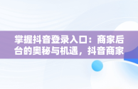掌握抖音登录入口：商家后台的奥秘与机遇，抖音商家版登录入 