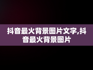 抖音最火背景图片文字,抖音最火背景图片