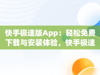 快手极速版App：轻松免费下载与安装体验，快手极速版下载手机版下载安装 