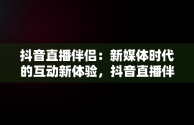 抖音直播伴侣：新媒体时代的互动新体验，抖音直播伴侣要求电脑配置 