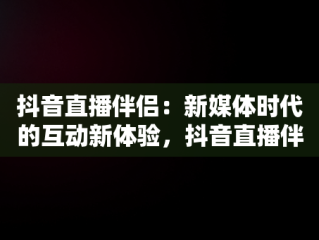 抖音直播伴侣：新媒体时代的互动新体验，抖音直播伴侣要求电脑配置 