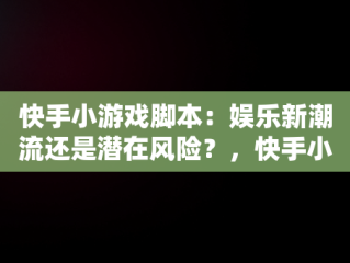 快手小游戏脚本：娱乐新潮流还是潜在风险？，快手小游戏脚本辅助器 