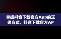 掌握抖音下载官方App的正确方式，抖音下载官方APP安卓 