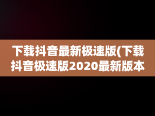 下载抖音最新极速版(下载抖音极速版2020最新版本)