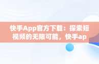 快手App官方下载：探索短视频的无限可能，快手app官方下载最新版本 