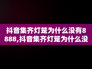 抖音集齐灯笼为什么没有8888,抖音集齐灯笼为什么没有8888了