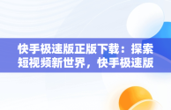 快手极速版正版下载：探索短视频新世界，快手极速版正版下载链接 