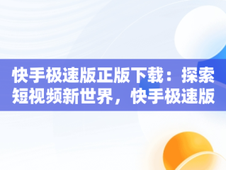 快手极速版正版下载：探索短视频新世界，快手极速版正版下载链接 