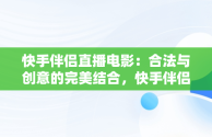 快手伴侣直播电影：合法与创意的完美结合，快手伴侣直播电影怎么搭设 