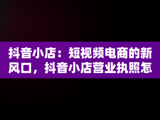 抖音小店：短视频电商的新风口，抖音小店营业执照怎么办理 