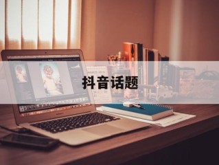抖音话题是什么意思,抖音话题