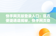 快手网页版登录入口：官方便捷通道揭秘，快手网页登陆版 