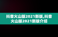 抖音火山版2021新版,抖音火山版2021新版介绍