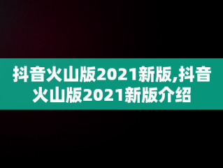 抖音火山版2021新版,抖音火山版2021新版介绍
