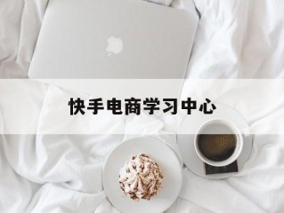 快手电商学习中心(快手上电商培训创业是真的吗)