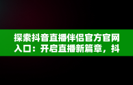 探索抖音直播伴侣官方官网入口：开启直播新篇章，抖音官方直播伴侣怎么用 