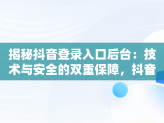 揭秘抖音登录入口后台：技术与安全的双重保障，抖音平台登录 