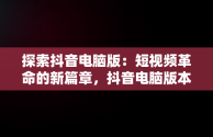 探索抖音电脑版：短视频革命的新篇章，抖音电脑版本怎么直播 