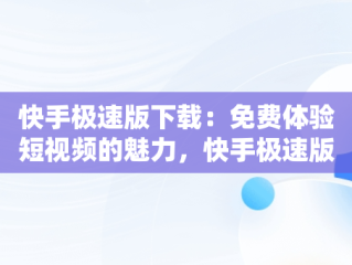 快手极速版下载：免费体验短视频的魅力，快手极速版下载免费赚钱 