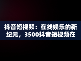 抖音短视频：在线娱乐的新纪元，3500抖音短视频在线观看 