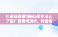 抖音短视频电脑版带你深入了解广西疫情现状，抖音短视频电脑版网址 