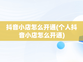 抖音小店怎么开通(个人抖音小店怎么开通)