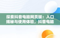探索抖音电脑网页版：入口揭秘与使用体验，抖音电脑网页版入口官网 