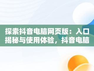 探索抖音电脑网页版：入口揭秘与使用体验，抖音电脑网页版入口官网 