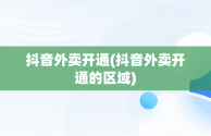 抖音外卖开通(抖音外卖开通的区域)