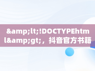 &lt;!DOCTYPEhtml&gt;，抖音官方书籍 