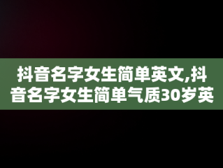 抖音名字女生简单英文,抖音名字女生简单气质30岁英语