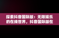 探索抖音国际版：无限娱乐的在线世界，抖音国际版在线观看免费 